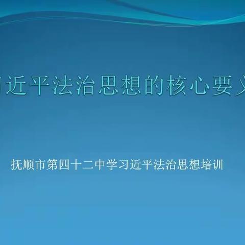 习近平法治思想的核心要义---抚顺市第四十二中学习，习近平法治思想培训