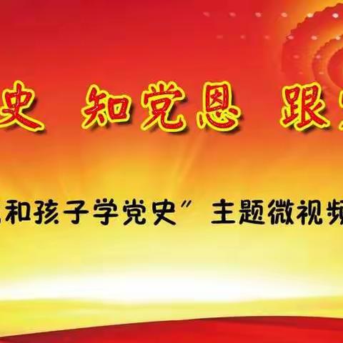 “学党史 知党恩 跟党走”——学院附小“我和孩子学党史”主题微视频大赛