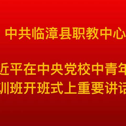 【临漳职教】县临漳职教中心组织学习习近平总书记在中央党校中青年干部培训班开班式上的重要讲话