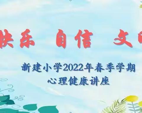 快乐·自信·文明——新建小学2022年春季学期心理健康讲座