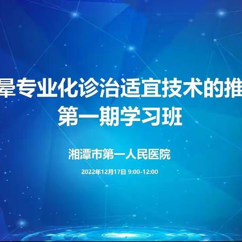 【一医•医者红】湖南省卫健委适宜技术推广--《眩晕专业化诊治适宜技术的推广》第一期学习班在我院成功举办