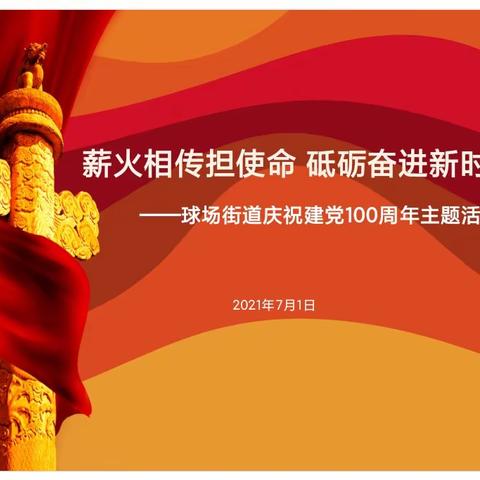 球场街道开展“薪火相传担使命 砥砺奋进新时代”庆祝建党100周年系列活动