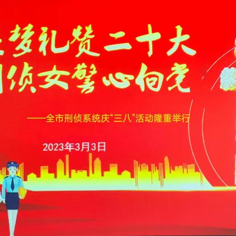 追梦礼赞二十大 ·巾帼刑警心向党——全市刑侦系统庆“三八”活动隆重举行