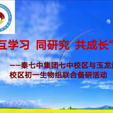 “互学习  同研究  共成长”                        ——秦七中集团七中校区玉龙湾校区初一生物组联合备研活动