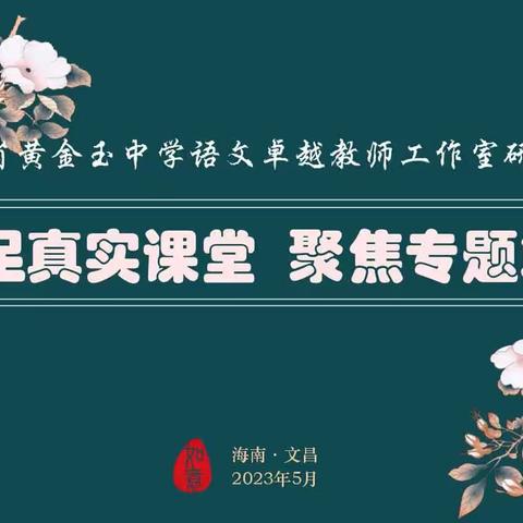 立足真实课堂，聚焦专题复习──记海南省黄金玉中学语文卓越教师工作室专题研修活动（初中篇）