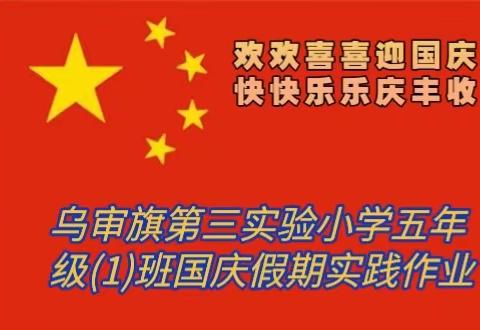 欢欢喜喜迎国庆，快快乐乐庆丰收——        乌审旗第三实验小学五年级(1)班  国庆小长假实践作业