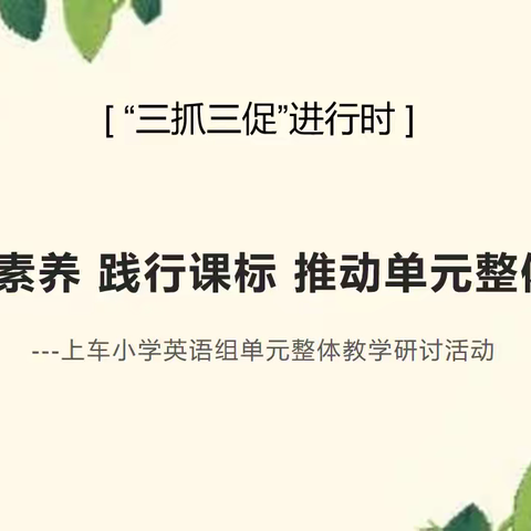 【“三抓三促”进行时】研读课标促提升  立足课堂共发展 ---上车小学英语组单元整体教学系列研讨活动