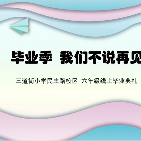 毕业季   不说再见  一路同行——三道街小学民主路校区2022届毕业典礼