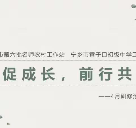 【工作站快讯】长沙市名师农村工作站巷子口初级中学站2023年4月主题研修活动顺利开展