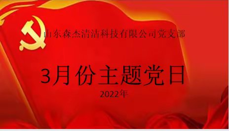 山东森杰清洁科技有限公司党支部‘抓好基层党建基础工作‘’3月份主题党日活动纪实