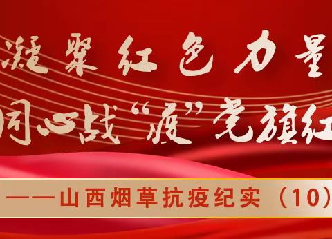 凝聚红色力量 ， 同心战“疫”党旗红，----山西烟草抗疫纪实（10）