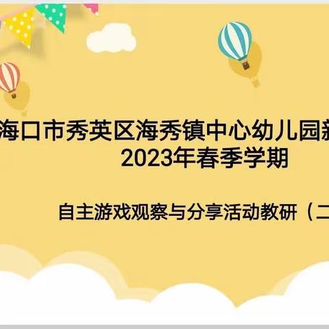 聚焦自主游戏，共享教研智慧——海口市秀英区海秀镇中心幼儿园新村分园2023年春季学期“自主游戏”教研活动（二）