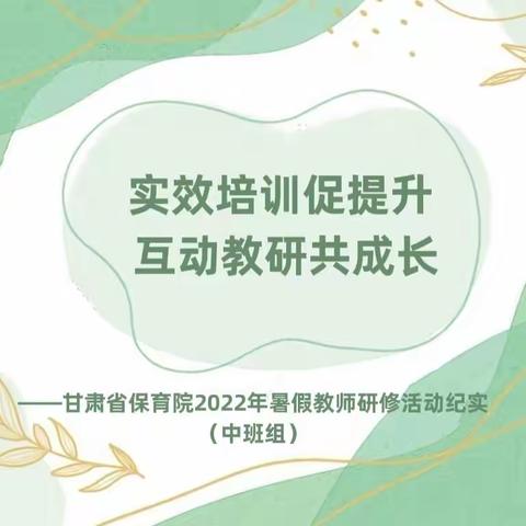 实效培训促提升 互动教研共成长——甘肃省保育院2022年暑假教师研修活动纪实（中班组）