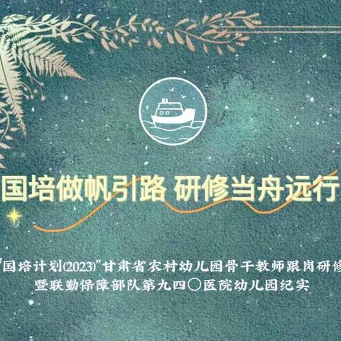 “国培计划(2023)”甘肃省农村幼儿园骨干教师跟岗研修暨联勤保障部队第九四〇医院幼儿园纪实