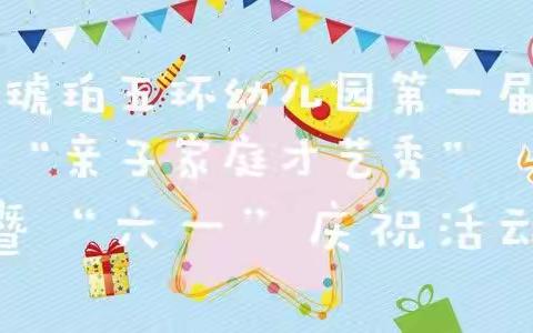 精彩回顾｜琥珀五环幼儿园第一届“家庭亲子才艺秀”暨迎“六一“庆祝活动