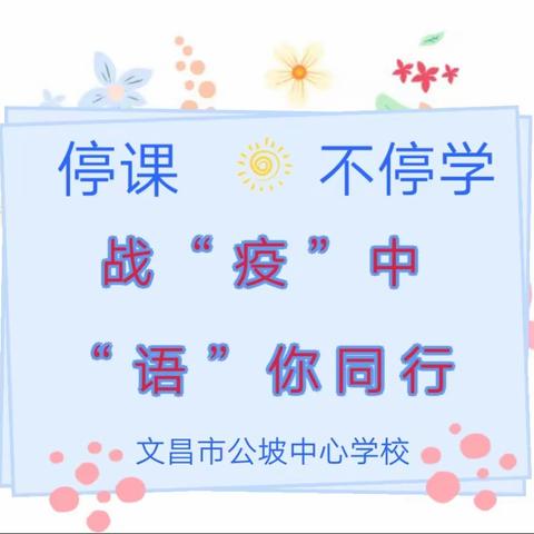 “战‘疫’中，‘语’你同行” ~  文昌市公坡中心学校(小学部)   第四周线上语文教学工作摘录