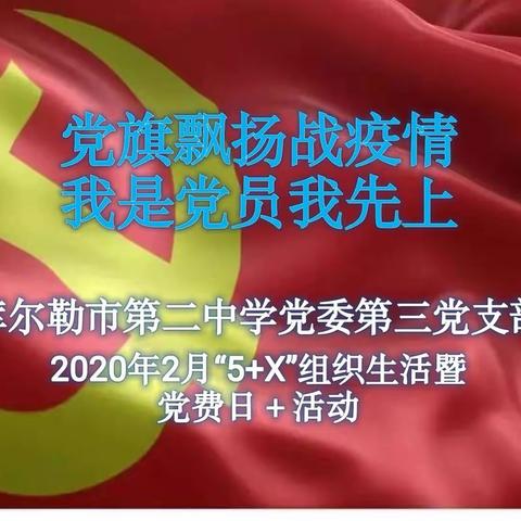 “党旗飘扬战疫情，我是党员我先上”     库尔勒市第二中学第三党支部2020年2月 “5+X”组织生活暨“党费日+”活动