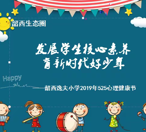 发展学生核心素养   育新时代好少年 ---韶西逸夫小学2019年525心理健康节系列活动