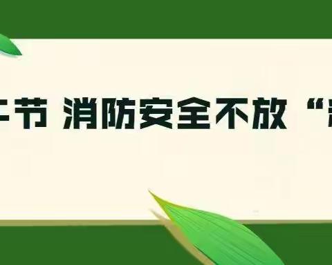 端午节勿忘防火！渭城区消防救援大队假期消防安全提示