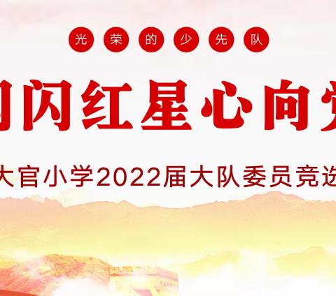 “喜迎二十大 闪闪红星心向党”大官小学庆六一主题队日活动——暨2022届大队委员增补竞选演讲