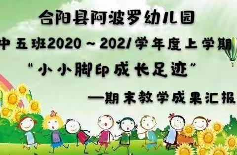 [期末总结]“小小脚印•成长足迹”合阳县阿波罗幼儿园中五班2020—2021学年度上学期期末教学成果汇报篇