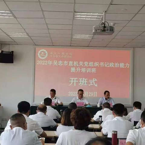 忠心拥护“两个确立”、践行“两个维护”——2022年吴忠市直机关党组织书记政治能力提升培训班开班