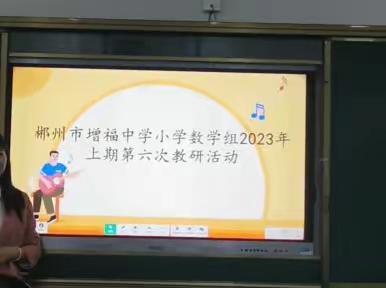 互交流，促发展——郴州市增福中学小学数学组2023年上期第六次教研活动