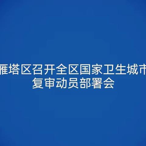 【雁塔区爱卫办】西安市雁塔区召开国家卫生城市复审动员部署会