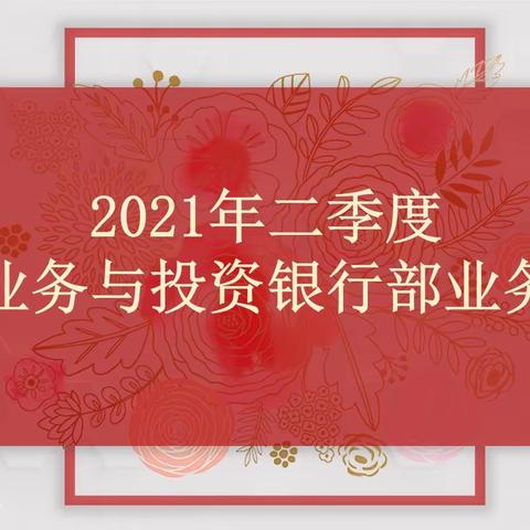 2021年二季度国际业务与投资银行部﻿业务通报