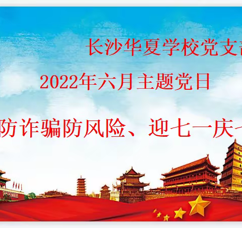 长沙华夏学校党支部2022年六月主题党日——防诈骗防风险、迎七一庆七一