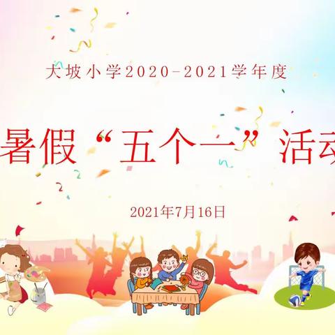 “多彩五个一，快乐过暑假”——大坡小学2020-2021学年度暑假“五个一”活动纪实