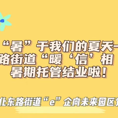 【园区党建】“暑”于我们的夏天——文化东路街道“暖‘信’相‘育’”暑期托管结课啦