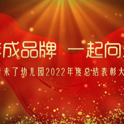 【 三年成品牌 一起向未来】——青未了幼儿园2022年度总结表彰大会