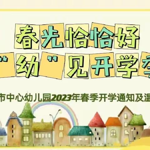 春光恰恰好 “幼”见开学季———海城市中心幼儿园2023年春季开学通知及温馨提示