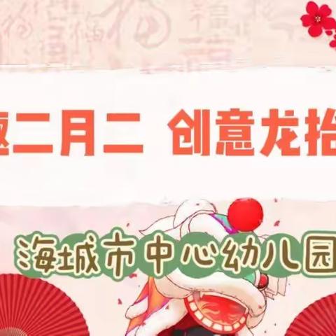 童趣二月二，创意龙抬头——海城市中心幼儿园“二月二”主题活动