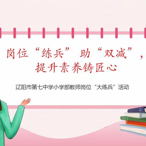 辽阳市第七中学小学部岗位“练兵” 助“双减”，提升素养铸匠心——教师岗位“大练兵”活动