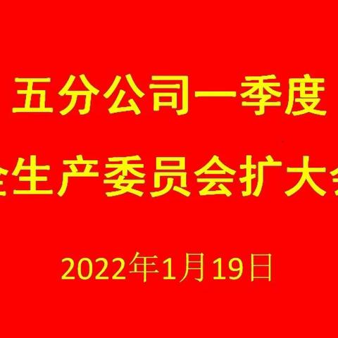 五分公司召开2022年一季度安全生产委员会扩大会议