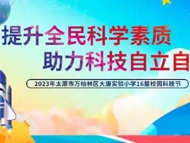 提升全民科学素质，助力科技自立自强                    ——大唐实验小学第16届校园科技节活动