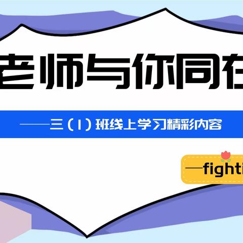 “老师与你同在”——三（1）班线上学习精彩内容及阶段小结