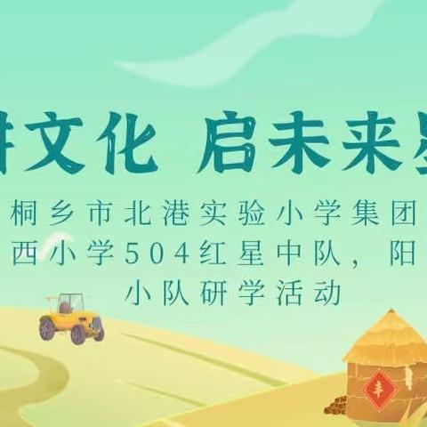 寻农耕文化 启未来星河———桐乡市北港实验小学集团振西小学504红星中队，阳光小队研学活动