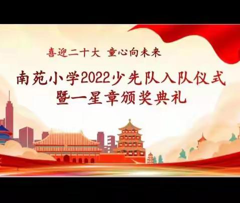 喜迎二十大 童心向未来    ——南苑小学2022少先队入队仪式暨一星章颁奖典礼