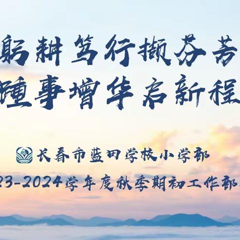 躬耕笃行撷芬芳 踵事增华启新程 ——长春市蓝田学校小学部2023-2024年秋季期初工作部署会