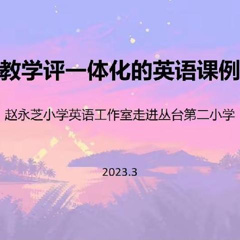 基于教学评一体化的英语课例分析——赵永芝小学英语工作室走进丛台第二小学