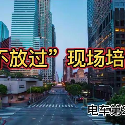 “查死角、堵漏洞、除隐患”—电车20队开展“路口隐患及预防”安全行车现场培训会