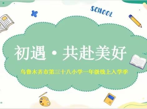 初遇•共赴美好      ﻿乌鲁木齐市第三十八小学一年级线上入学季