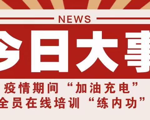 疫情期间“加油充电”全员在线培训“练内功”