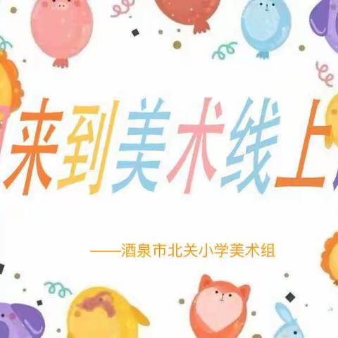“美在云端 爱在线上”——酒泉市北关小学美术线上教学