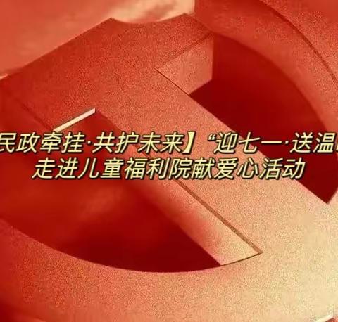 【民政牵挂·共护未来】“迎七一·送温暖”走进儿童福利院献爱心活动