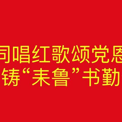 同唱红歌颂党恩共铸“耒鲁”书勤奋