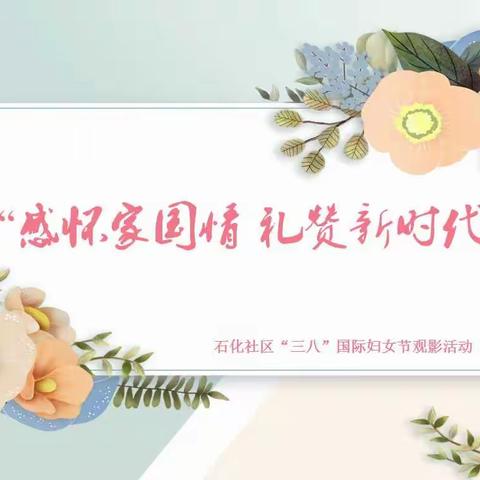 石化社区“三八”国际妇女节——“感怀家国情 礼赞新时代”观影活动